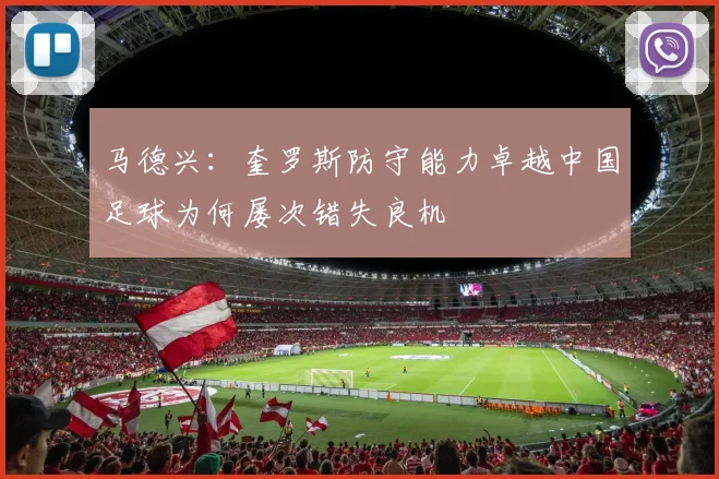 马德兴：奎罗斯防守能力卓越中国足球为何屡次错失良机