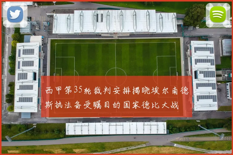 西甲第35轮裁判安排揭晓埃尔南德斯执法备受瞩目的国家德比大战