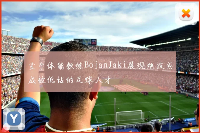 金牛体能教练BojanJaki展现绝技或成被低估的足球人才