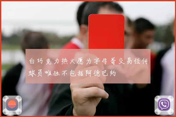 白巧克力热火愿为字母哥交易任何球员唯独不包括阿德巴约