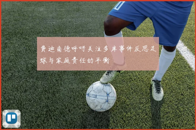 费迪南德呼吁关注多库事件反思足球与家庭责任的平衡