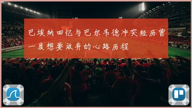 巴埃纳回忆与巴尔韦德冲突经历曾一度想要放弃的心路历程