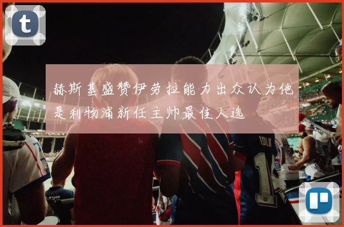 赫斯基盛赞伊劳拉能力出众认为他是利物浦新任主帅最佳人选