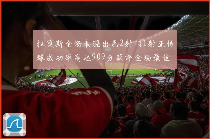拉莫斯全场表现出色2射门1射正传球成功率高达909分获评全场最佳