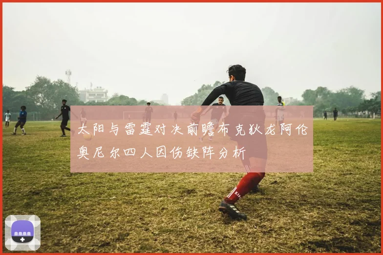 太阳与雷霆对决前瞻布克狄龙阿伦奥尼尔四人因伤缺阵分析
