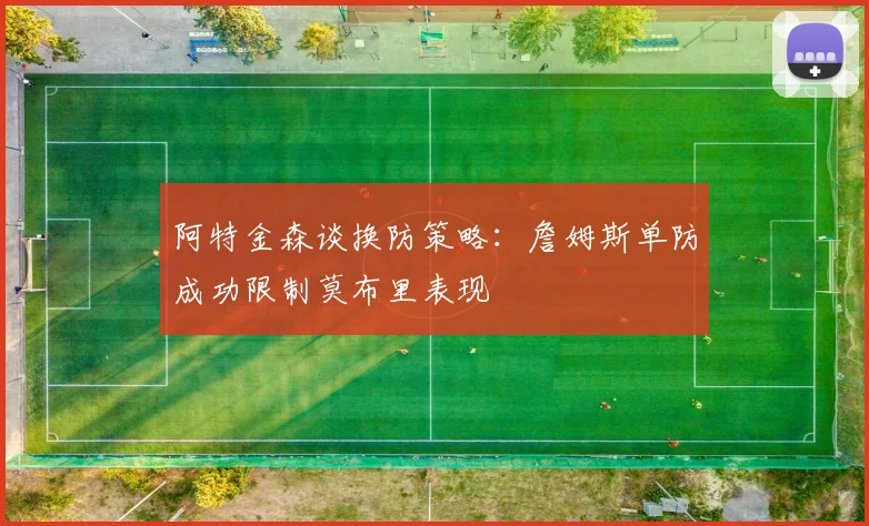 阿特金森谈换防策略：詹姆斯单防成功限制莫布里表现
