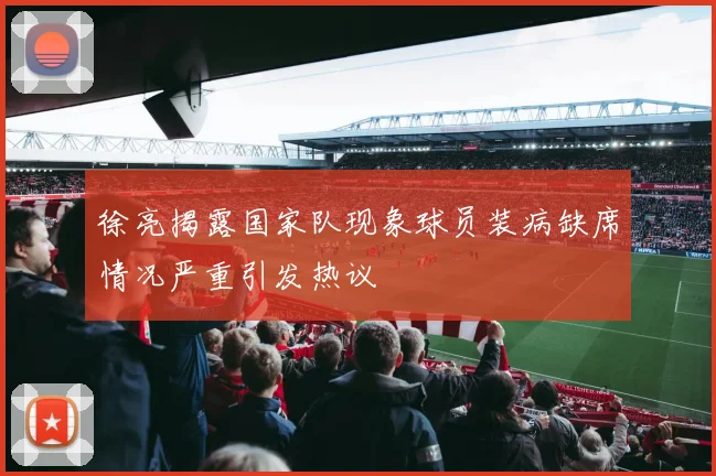 徐亮揭露国家队现象球员装病缺席情况严重引发热议