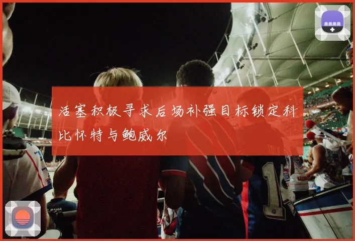 活塞积极寻求后场补强目标锁定科比怀特与鲍威尔