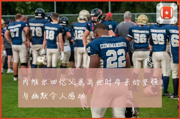 内维尔回忆父亲离世时母亲的坚强与幽默令人感动