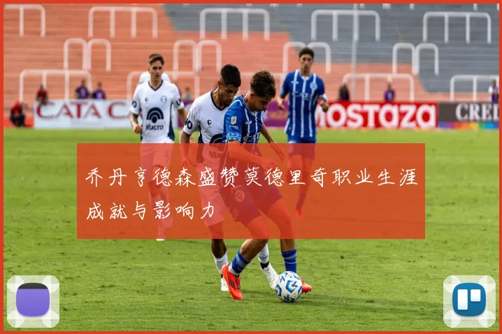 乔丹亨德森盛赞莫德里奇职业生涯成就与影响力