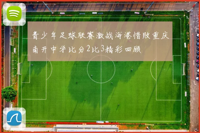 青少年足球联赛激战海港惜败重庆南开中学比分2比3精彩回顾